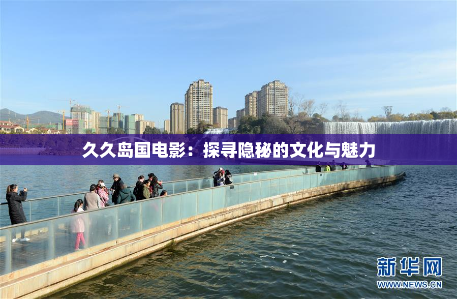 久久岛国电影：探寻隐秘的文化与魅力