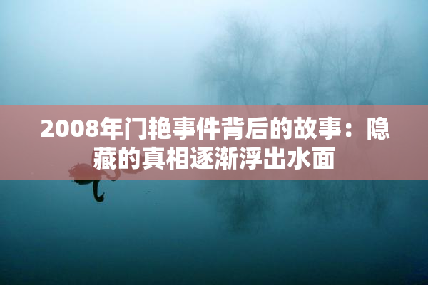 2008年门艳事件背后的故事：隐藏的真相逐渐浮出水面