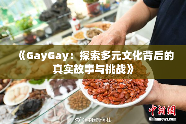 《GayGay：探索多元文化背后的真实故事与挑战》