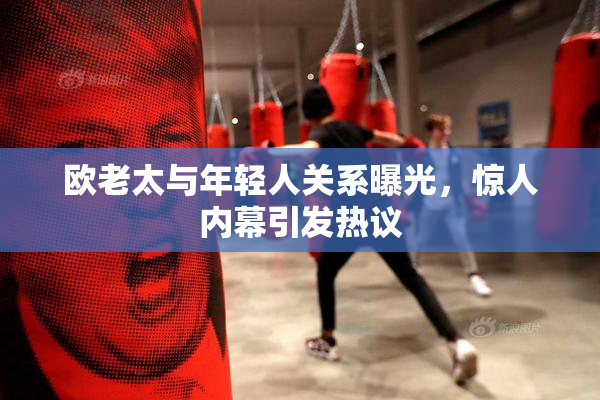 欧老太与年轻人关系曝光，惊人内幕引发热议