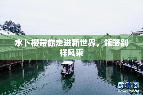 水卜樱带你走进新世界，领略别样风采