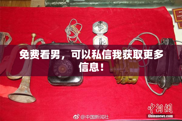免费看男，可以私信我获取更多信息！