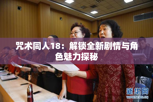 咒术同人18：解锁全新剧情与角色魅力探秘