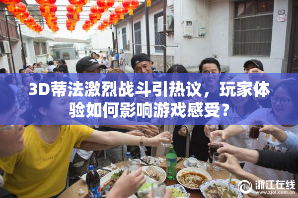 3D蒂法激烈战斗引热议，玩家体验如何影响游戏感受？