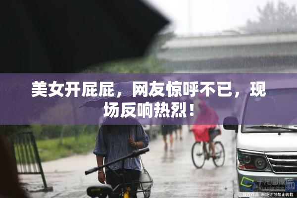 美女开屁屁，网友惊呼不已，现场反响热烈！