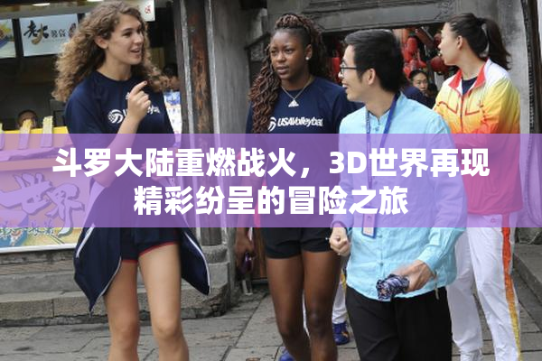 斗罗大陆重燃战火，3D世界再现精彩纷呈的冒险之旅