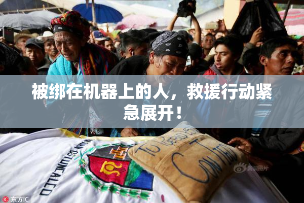 被绑在机器上的人，救援行动紧急展开！