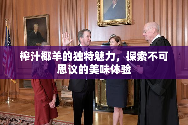 榨汁椰羊的独特魅力，探索不可思议的美味体验