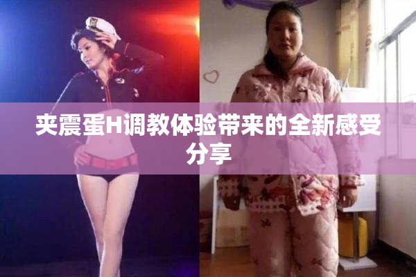 夹震蛋H调教体验带来的全新感受分享