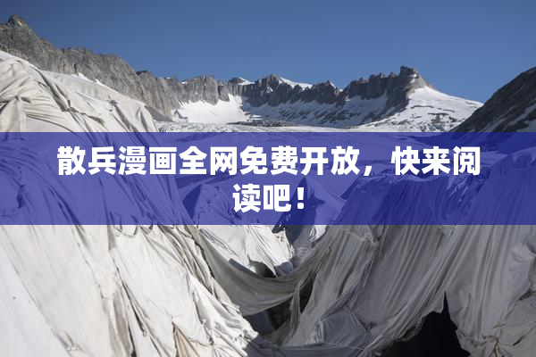 散兵漫画全网免费开放，快来阅读吧！