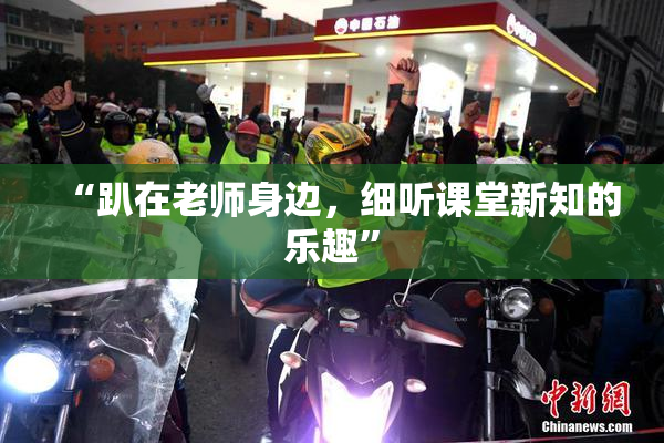 “趴在老师身边，细听课堂新知的乐趣”
