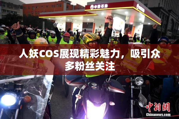 人妖COS展现精彩魅力，吸引众多粉丝关注