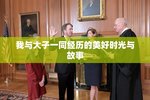我与大子一同经历的美好时光与故事