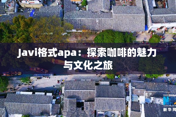 Javi格式apa：探索咖啡的魅力与文化之旅
