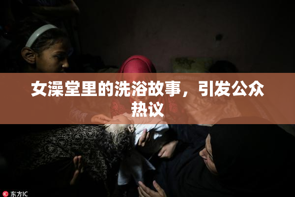 女澡堂里的洗浴故事，引发公众热议