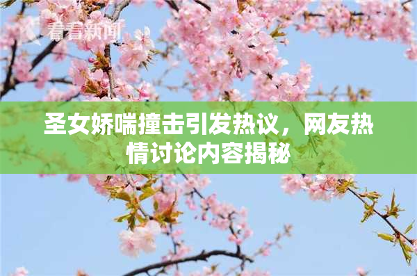 圣女娇喘撞击引发热议，网友热情讨论内容揭秘
