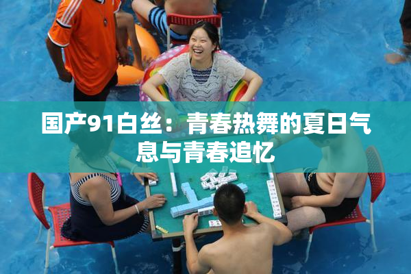 国产91白丝：青春热舞的夏日气息与青春追忆
