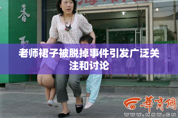 老师裙子被脱掉事件引发广泛关注和讨论