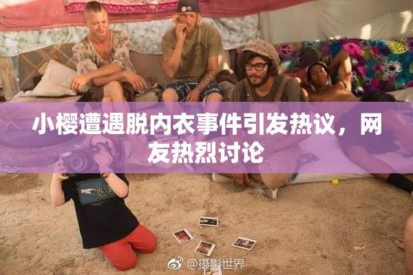 小樱遭遇脱内衣事件引发热议，网友热烈讨论