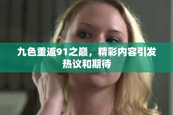 九色重返91之巅，精彩内容引发热议和期待