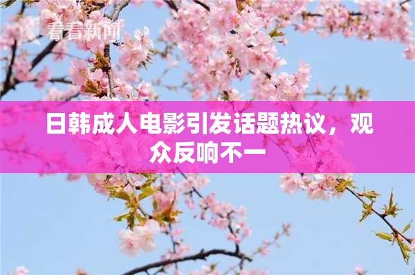日韩成人电影引发话题热议，观众反响不一