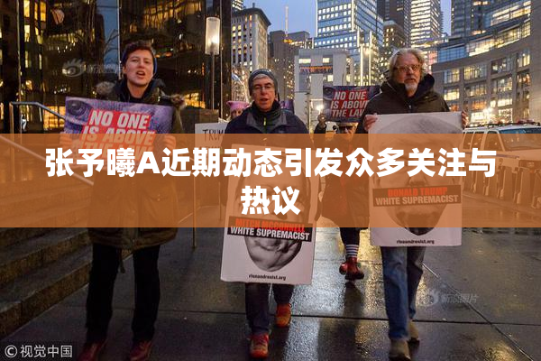 张予曦A近期动态引发众多关注与热议