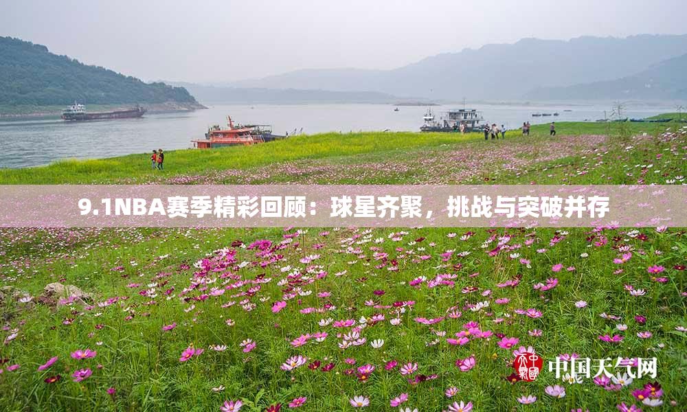 9.1NBA赛季精彩回顾：球星齐聚，挑战与突破并存