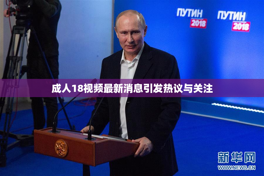 成人18视频最新消息引发热议与关注