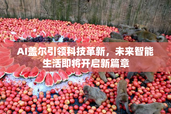 AI盖尔引领科技革新，未来智能生活即将开启新篇章