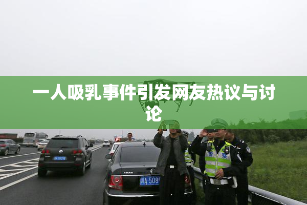 一人吸乳事件引发网友热议与讨论