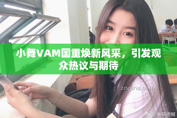 小舞VAM国重焕新风采，引发观众热议与期待