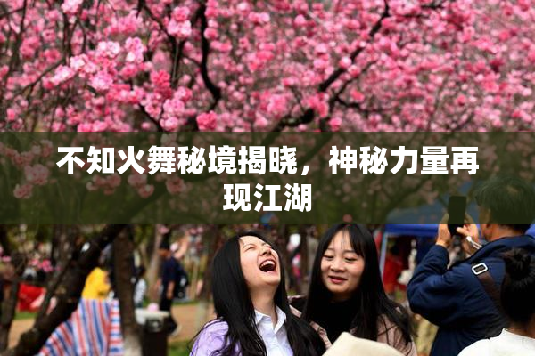 不知火舞秘境揭晓，神秘力量再现江湖