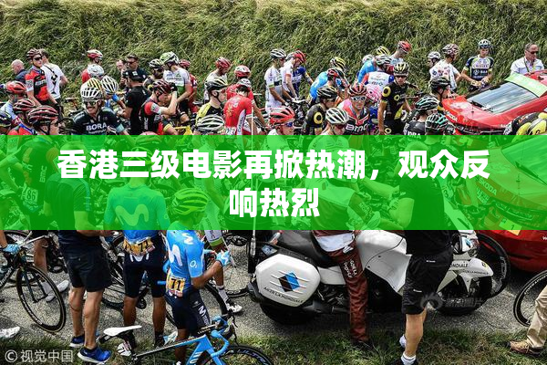 香港三级电影再掀热潮，观众反响热烈