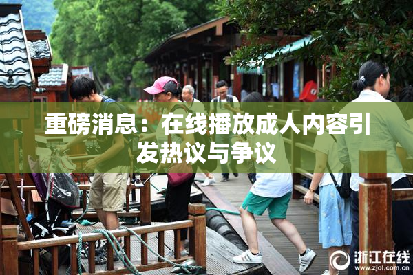 重磅消息：在线播放成人内容引发热议与争议