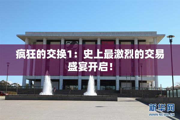 疯狂的交换1：史上最激烈的交易盛宴开启！