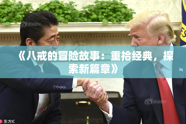 《八戒的冒险故事：重拾经典，探索新篇章》