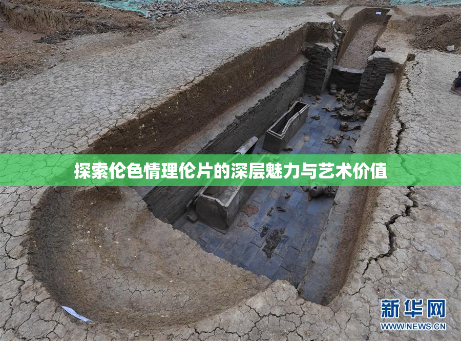 探索伦色情理伦片的深层魅力与艺术价值