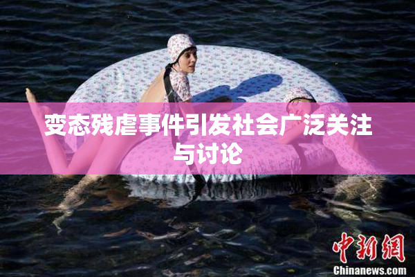 变态残虐事件引发社会广泛关注与讨论