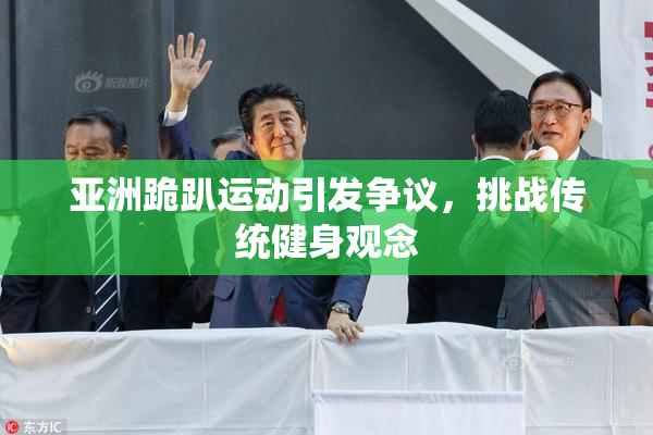 亚洲跪趴运动引发争议，挑战传统健身观念