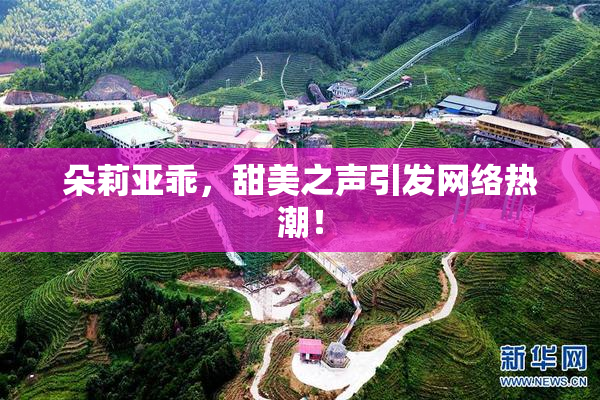 朵莉亚乖，甜美之声引发网络热潮！