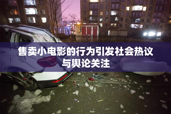 售卖小电影的行为引发社会热议与舆论关注