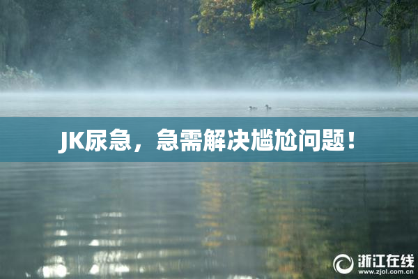 JK尿急，急需解决尴尬问题！