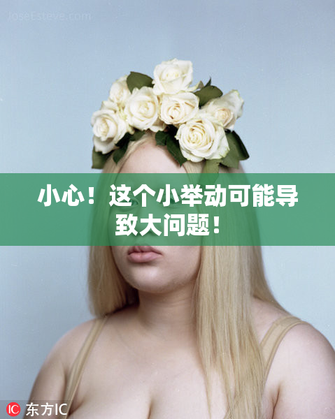 小心！这个小举动可能导致大问题！