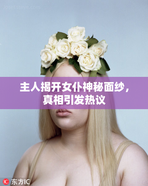 主人揭开女仆神秘面纱，真相引发热议
