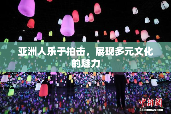 亚洲人乐于拍击，展现多元文化的魅力