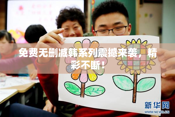 免费无删减韩系列震撼来袭，精彩不断！