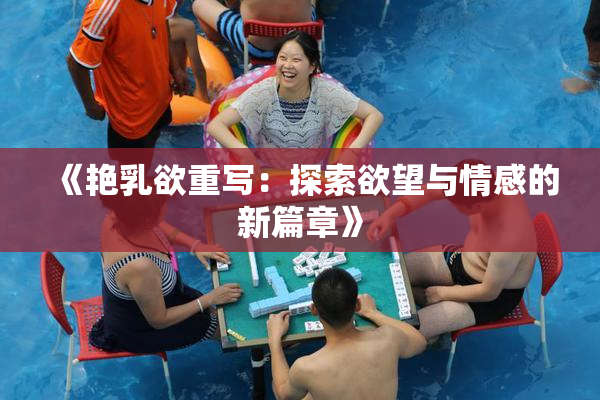 《艳乳欲重写：探索欲望与情感的新篇章》