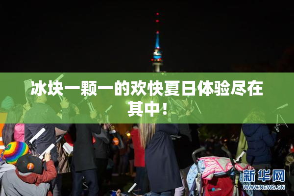 冰块一颗一的欢快夏日体验尽在其中！