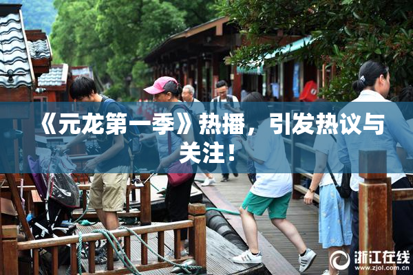 《元龙第一季》热播，引发热议与关注！