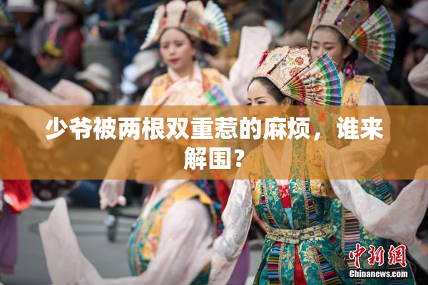 少爷被两根双重惹的麻烦，谁来解围？